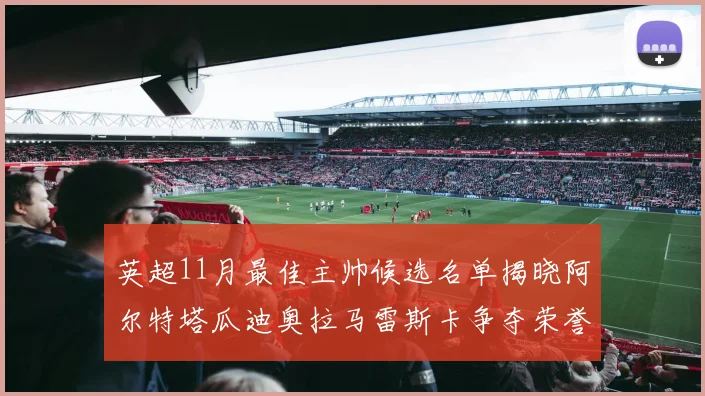 英超11月最佳主帅候选名单揭晓阿尔特塔瓜迪奥拉马雷斯卡争夺荣誉