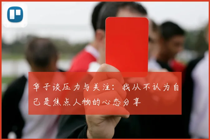 华子谈压力与关注：我从不认为自己是焦点人物的心态分享