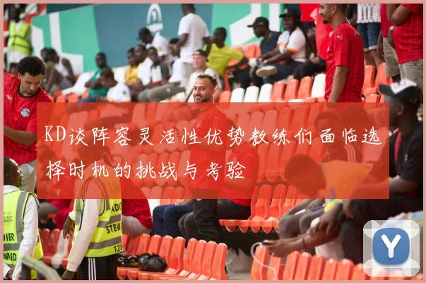 KD谈阵容灵活性优势教练们面临选择时机的挑战与考验