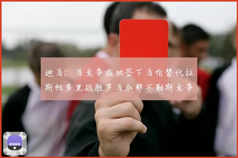 迪马：马竞争成功签下马伦替代拉斯帕多里战胜罗马和那不勒斯竞争