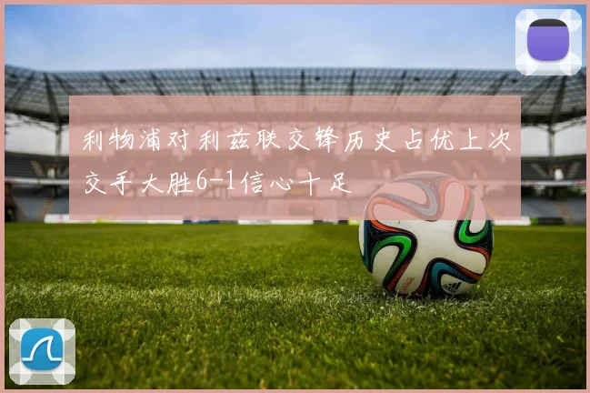 利物浦对利兹联交锋历史占优上次交手大胜6-1信心十足