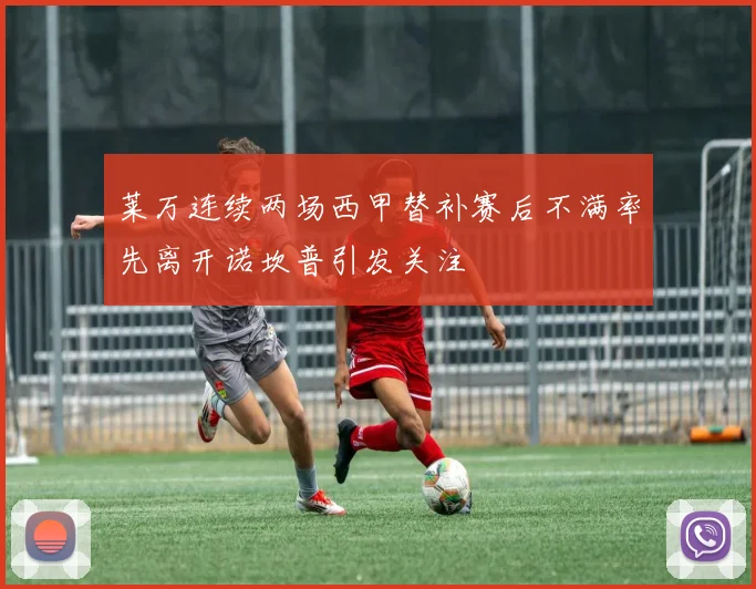 莱万连续两场西甲替补赛后不满率先离开诺坎普引发关注