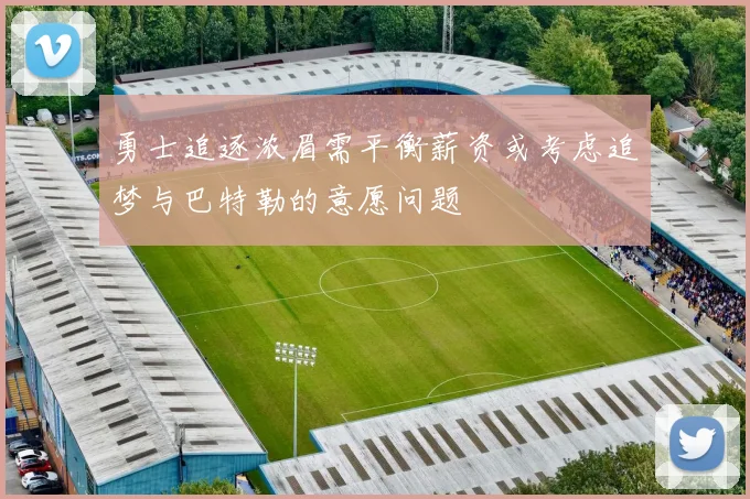 勇士追逐浓眉需平衡薪资或考虑追梦与巴特勒的意愿问题