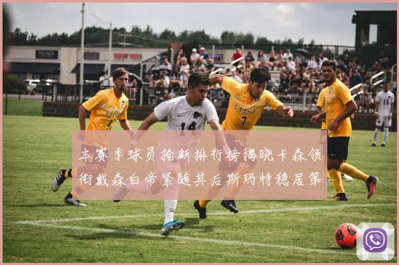 本赛季球员抢断排行榜揭晓卡森领衔戴森白帝紧随其后斯玛特稳居第四