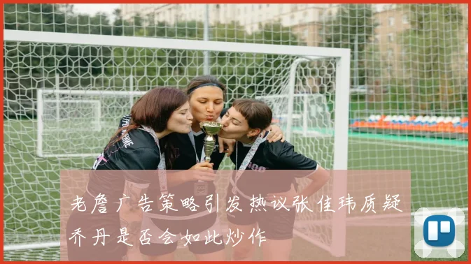 老詹广告策略引发热议张佳玮质疑乔丹是否会如此炒作