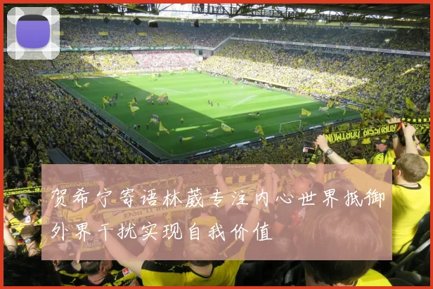 贺希宁寄语林葳专注内心世界抵御外界干扰实现自我价值