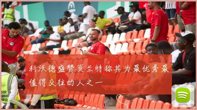 科沃德盛赞莫兰特称其为最优秀最值得交往的人之一